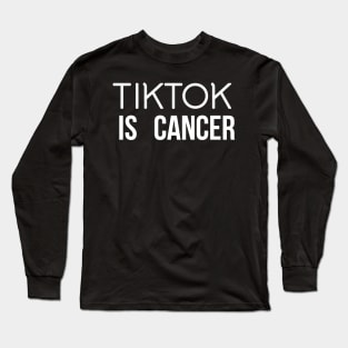 TIKTOK IS CANCER Long Sleeve T-Shirt